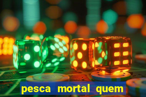 pesca mortal quem morreu pesca mortal todd morreu